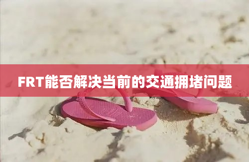 FRT能否解决当前的交通拥堵问题