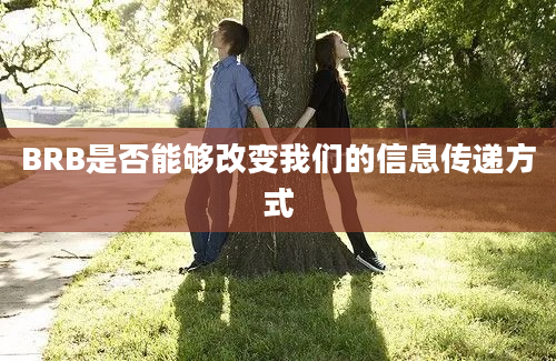 BRB是否能够改变我们的信息传递方式