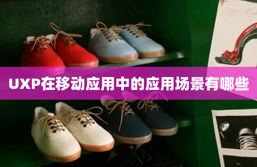 UXP在移动应用中的应用场景有哪些