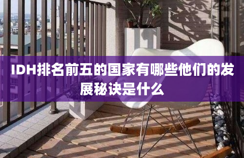 IDH排名前五的国家有哪些他们的发展秘诀是什么