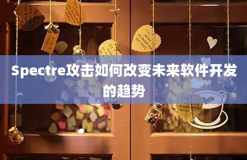Spectre攻击如何改变未来软件开发的趋势